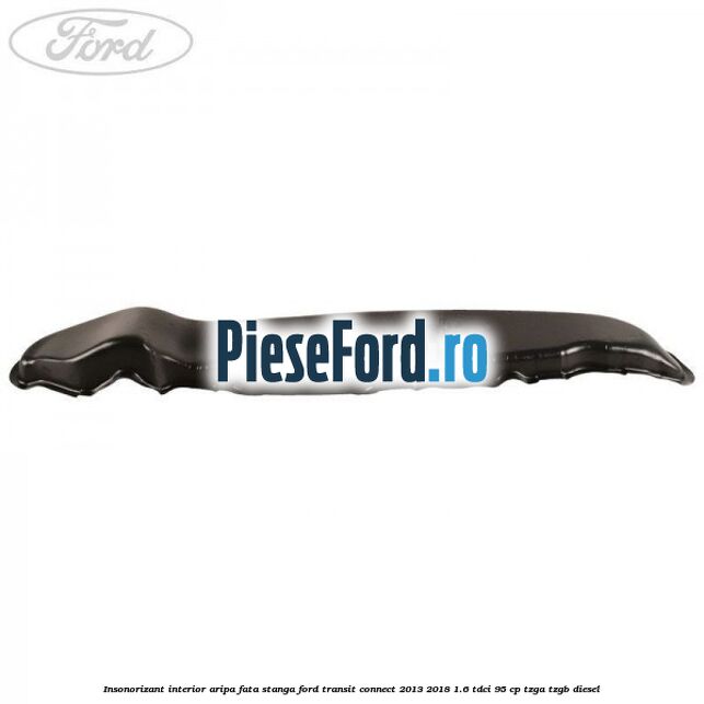 Insonorizant interior aripa fata stanga Ford Transit Connect 2013-2018 1.6 TDCi 95 cp TZGA, TZGB diesel