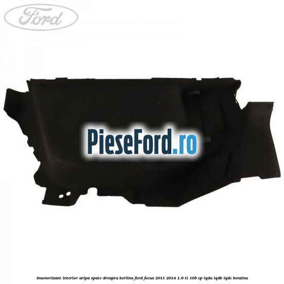 Insonorizant interior aripa spate dreapta berlina Ford Focus 2011-2014 1.6 Ti 105 cp IQDA, IQDB, IQDC benzina