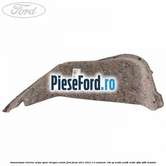 Insonorizant interior aripa spate dreapta combi Ford Focus 2011-2014 1.0 EcoBoost 100 cp M2DA, M2DB, M2DC, SFDA, SFDB benzina