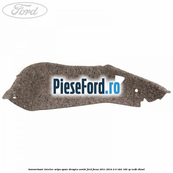 Insonorizant interior aripa spate dreapta combi Ford Focus 2011-2014 2.0 TDCi 163 cp TXDB diesel