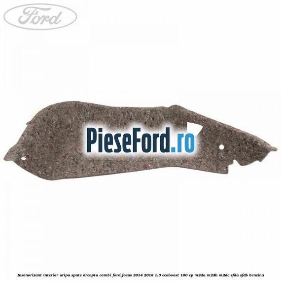 Insonorizant interior aripa spate dreapta combi Ford Focus 2014-2018 1.0 EcoBoost 100 cp Insonorizant interior aripa spate dreapta combi Ford Focus 2014-2018 1.0 EcoBoost 100 cp M2DA, M2DB, M2DC, SFDA, SFDB benzina