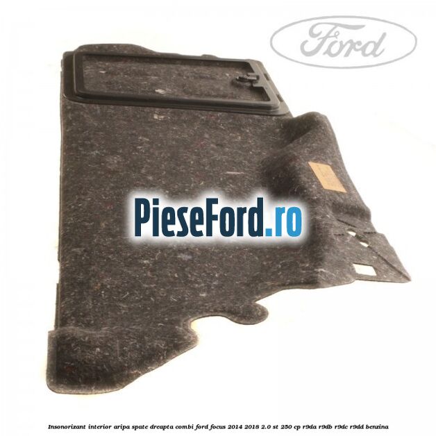 Insonorizant interior aripa spate dreapta combi Ford Focus 2014-2018 2.0 ST 250 cp R9DA, R9DB, R9DC, R9DD benzina