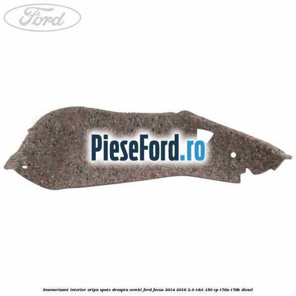 Insonorizant interior aripa spate dreapta combi Ford Focus 2014-2018 2.0 TDCi 150 cp Insonorizant interior aripa spate dreapta combi Ford Focus 2014-2018 2.0 TDCi 150 cp T7DA, T7DB diesel