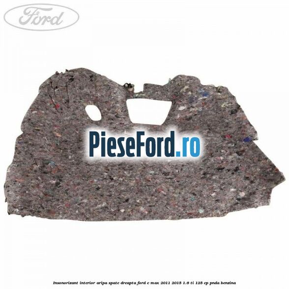 Insonorizant interior aripa spate dreapta Ford C-Max 2011-2015 1.6 Ti 125 cp PNDA benzina