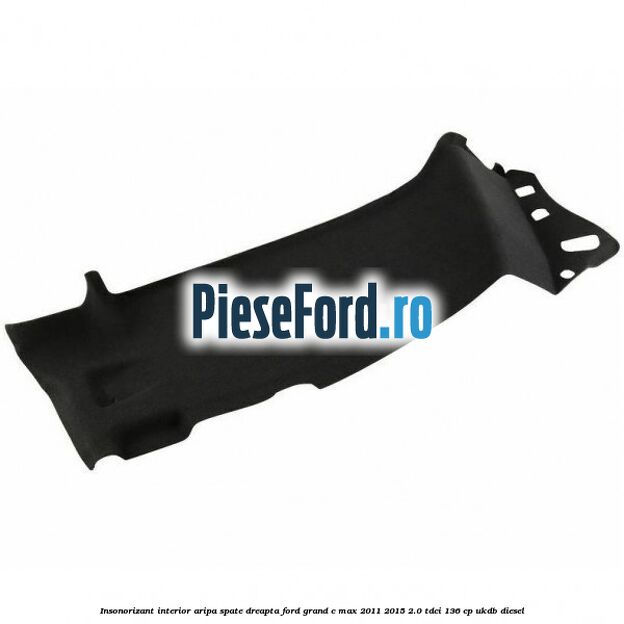 Insonorizant interior aripa spate dreapta Ford Grand C-Max 2011-2015 2.0 TDCi 136 cp UKDB diesel