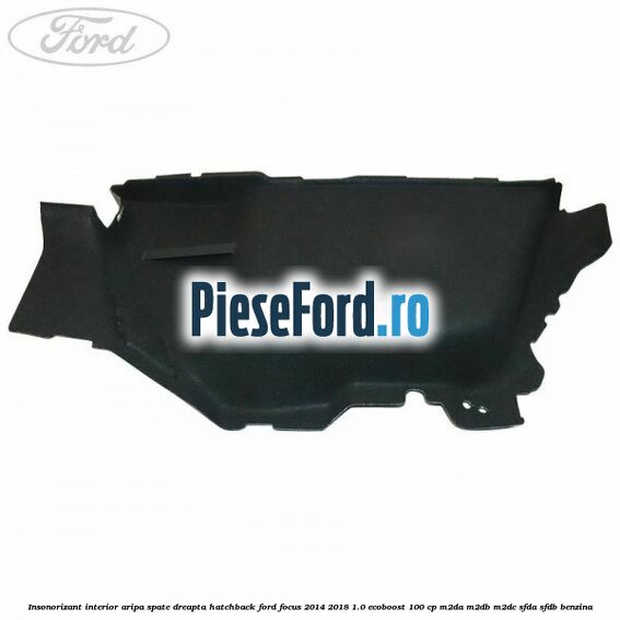 Insonorizant interior aripa spate dreapta hatchback Ford Focus 2014-2018 1.0 EcoBoost 100 cp Insonorizant interior aripa spate dreapta hatchback Ford Focus 2014-2018 1.0 EcoBoost 100 cp M2DA, M2DB, M2DC, SFDA, SFDB benzina