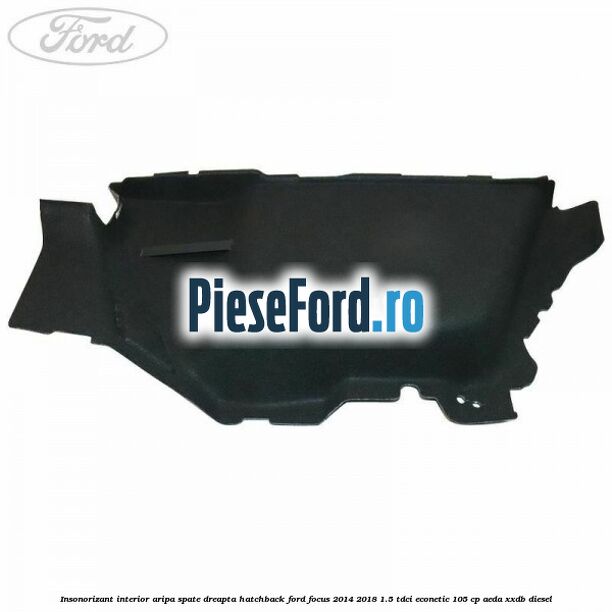 Insonorizant interior aripa spate dreapta hatchback Ford Focus 2014-2018 1.5 TDCi ECOnetic 105 cp Insonorizant interior aripa spate dreapta hatchback Ford Focus 2014-2018 1.5 TDCi ECOnetic 105 cp AEDA, XXDB diesel