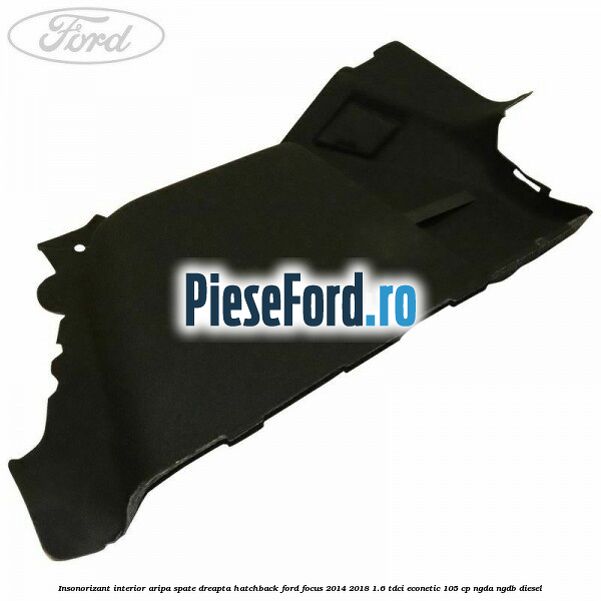 Insonorizant interior aripa spate dreapta hatchback Ford Focus 2014-2018 1.6 TDCi ECOnetic 105 cp Insonorizant interior aripa spate dreapta hatchback Ford Focus 2014-2018 1.6 TDCi ECOnetic 105 cp NGDA, NGDB diesel