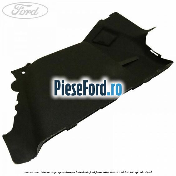 Insonorizant interior aripa spate dreapta hatchback Ford Focus 2014-2018 2.0 TDCi ST 185 cp T8DA diesel