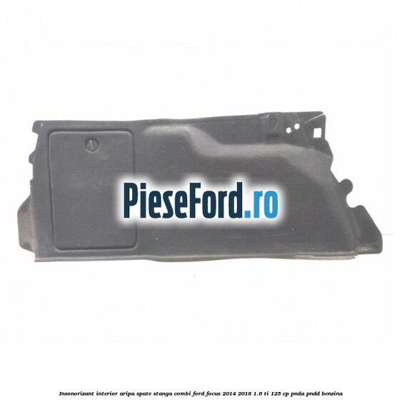 Insonorizant interior aripa spate stanga combi Ford Focus 2014-2018 1.6 Ti 125 cp PNDA, PNDD benzina