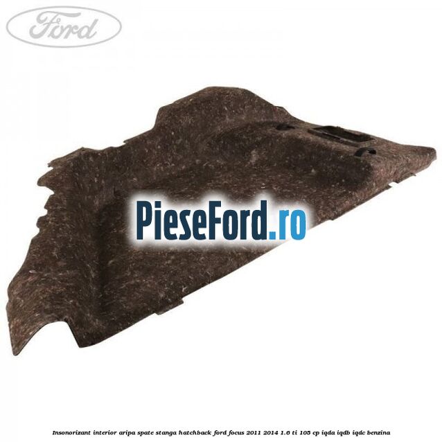 Insonorizant interior aripa spate stanga hatchback Ford Focus 2011-2014 1.6 Ti 105 cp IQDA, IQDB, IQDC benzina