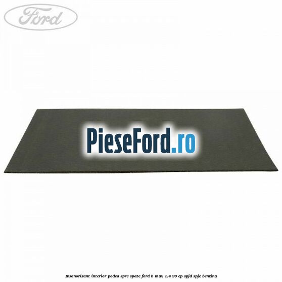 Insonorizant interior podea spre spate Ford B-Max 1.4 90 cp SPJD, SPJE benzina