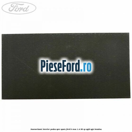 Insonorizant interior podea spre spate Ford B-Max 1.4 90 cp SPJD, SPJE benzina