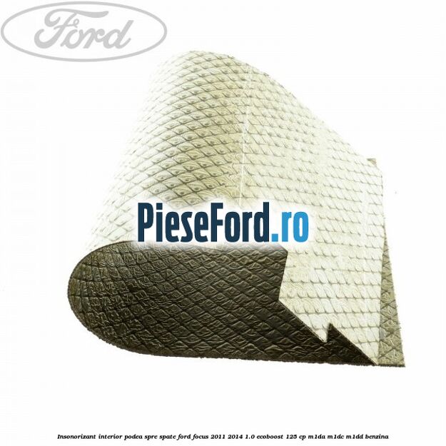 Insonorizant interior podea spre spate Ford Focus 2011-2014 1.0 EcoBoost 125 cp M1DA, M1DC, M1DD benzina