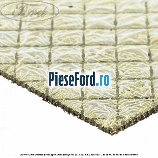 Insonorizant interior podea spre spate Ford Focus 2011-2014 1.0 EcoBoost 125 cp M1DA, M1DC, M1DD benzina