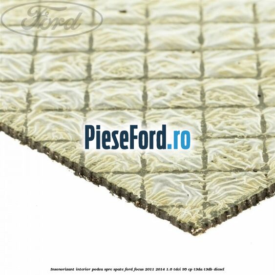 Insonorizant interior podea spre spate Ford Focus 2011-2014 1.6 TDCi 95 cp Insonorizant interior podea spre spate Ford Focus 2011-2014 1.6 TDCi 95 cp T3DA, T3DB diesel