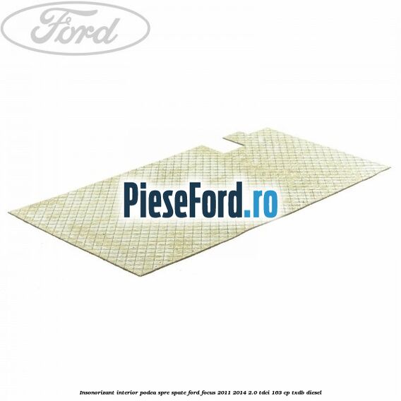 Insonorizant interior podea spre spate Ford Focus 2011-2014 2.0 TDCi 163 cp TXDB diesel