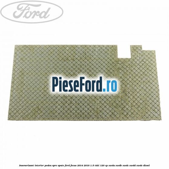 Insonorizant interior podea spre spate Ford Focus 2014-2018 1.5 TDCi 120 cp XWDA, XWDB, XWDC, XWDD, XWDE diesel