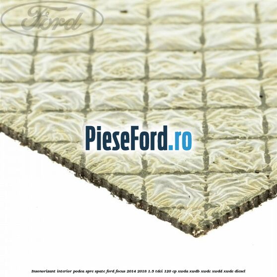 Insonorizant interior podea spre spate Ford Focus 2014-2018 1.5 TDCi 120 cp XWDA, XWDB, XWDC, XWDD, XWDE diesel