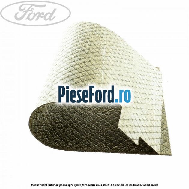 Insonorizant interior podea spre spate Ford Focus 2014-2018 1.5 TDCi 95 cp XXDA, XXDC, XXDD diesel