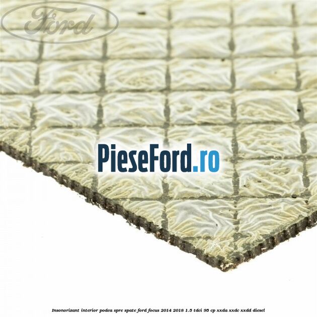 Insonorizant interior podea spre spate Ford Focus 2014-2018 1.5 TDCi 95 cp XXDA, XXDC, XXDD diesel