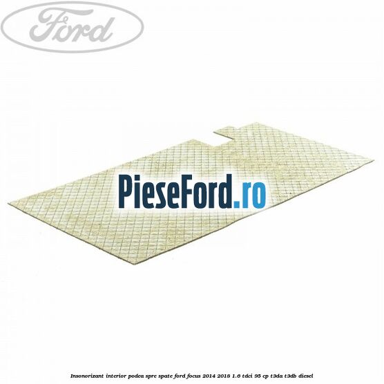 Insonorizant interior podea spre spate Ford Focus 2014-2018 1.6 TDCi 95 cp T3DA, T3DB diesel