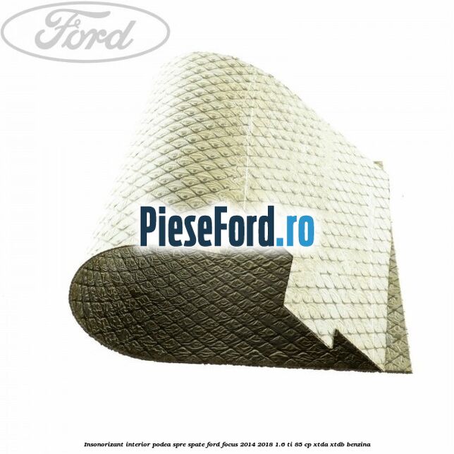 Insonorizant interior podea spre spate Ford Focus 2014-2018 1.6 Ti 85 cp XTDA, XTDB benzina