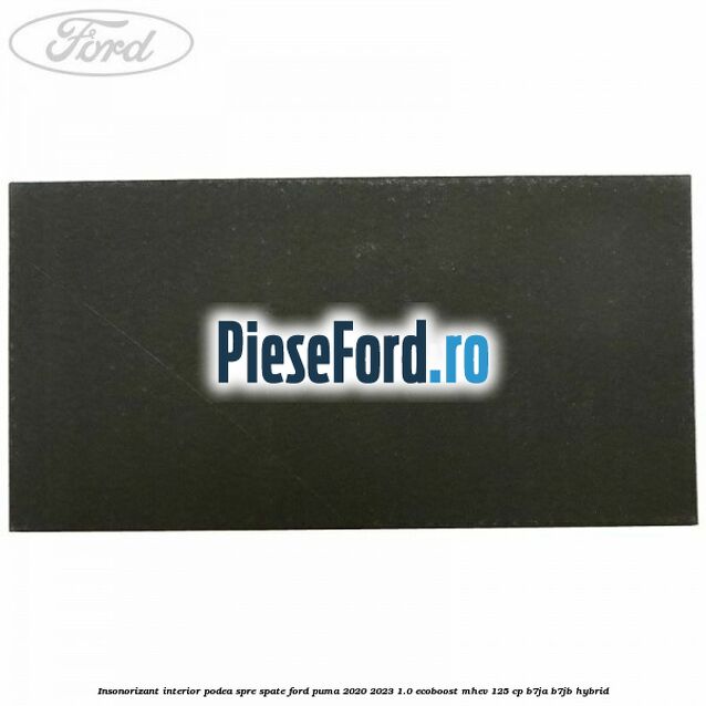 Insonorizant interior podea spre spate Ford Puma 2020-2023 1.0 EcoBoost mHEV 125 cp B7JA, B7JB Hybrid