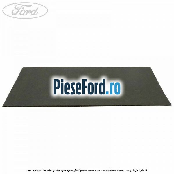 Insonorizant interior podea spre spate Ford Puma 2020-2023 1.0 EcoBoost mHEV 155 cp BZJA Hybrid