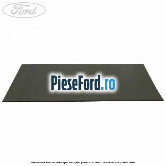 Insonorizant interior podea spre spate Ford Puma 2020-2023 1.5 EcoBlue 120 cp ZTDA diesel