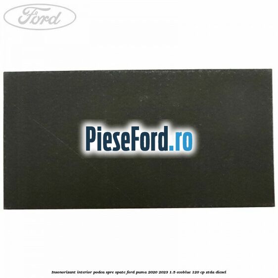 Insonorizant interior podea spre spate Ford Puma 2020-2023 1.5 EcoBlue 120 cp ZTDA diesel