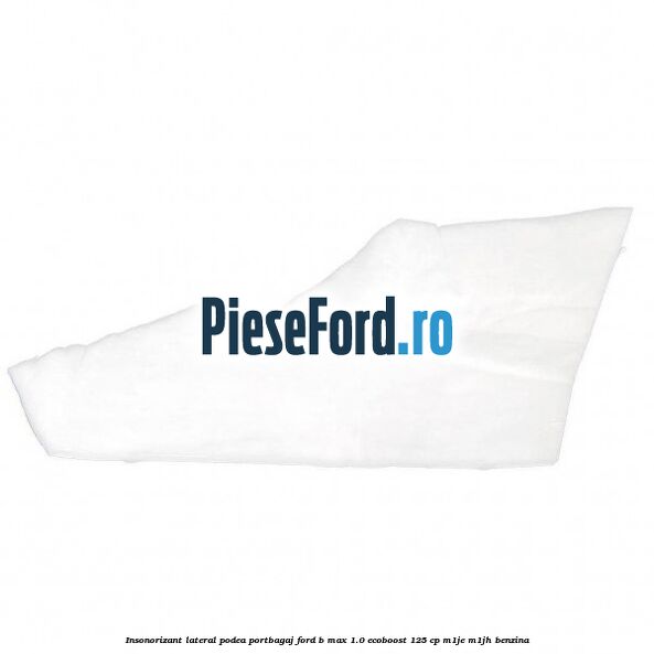 Insonorizant lateral podea portbagaj Ford B-Max 1.0 EcoBoost 125 cp M1JE, M1JH benzina