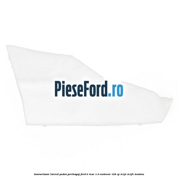 Insonorizant lateral podea portbagaj Ford B-Max 1.0 EcoBoost 125 cp M1JE, M1JH benzina