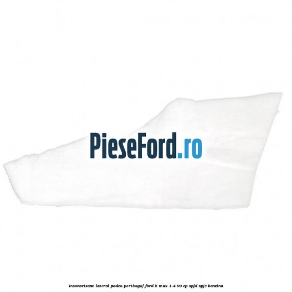 Insonorizant lateral podea portbagaj Ford B-Max 1.4 90 cp SPJD, SPJE benzina