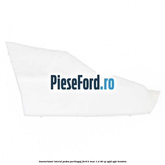 Insonorizant lateral podea portbagaj Ford B-Max 1.4 90 cp SPJD, SPJE benzina
