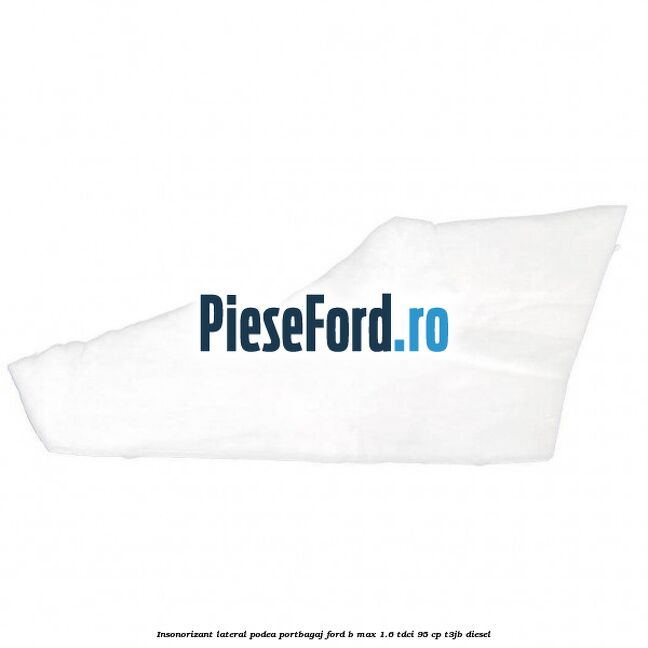 Insonorizant lateral podea portbagaj Ford B-Max 1.6 TDCi 95 cp T3JB diesel