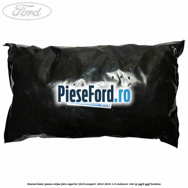 Insonorizant panou aripa fata superior Ford EcoSport 2013-2018 1.0 EcoBoost 140 cp YYJD, YYJF benzina