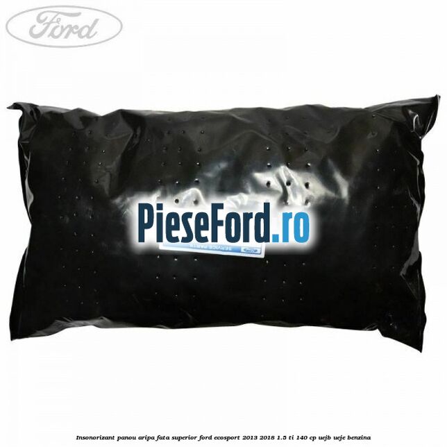 Insonorizant panou aripa fata superior Ford EcoSport 2013-2018 1.5 Ti 140 cp UEJB, UEJE benzina