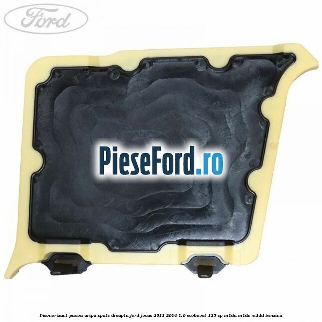 Insonorizant panou aripa spate dreapta Ford Focus 2011-2014 1.0 EcoBoost 125 cp Insonorizant panou aripa spate dreapta Ford Focus 2011-2014 1.0 EcoBoost 125 cp M1DA, M1DC, M1DD benzina