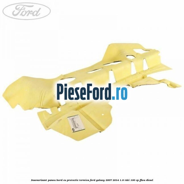 Insonorizant panou bord cu protectie termica Ford Galaxy 2007-2014 1.8 TDCi 100 cp Insonorizant panou bord cu protectie termica Ford Galaxy 2007-2014 1.8 TDCi 100 cp FFWA diesel