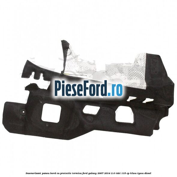 Insonorizant panou bord cu protectie termica Ford Galaxy 2007-2014 2.0 TDCi 115 cp