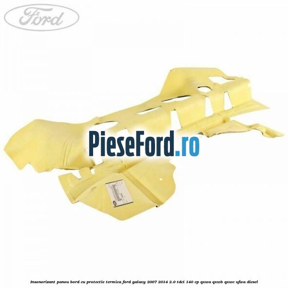 Insonorizant panou bord cu protectie termica Ford Galaxy 2007-2014 2.0 TDCi 140 cp QXWA, QXWB, QXWC, UFWA diesel