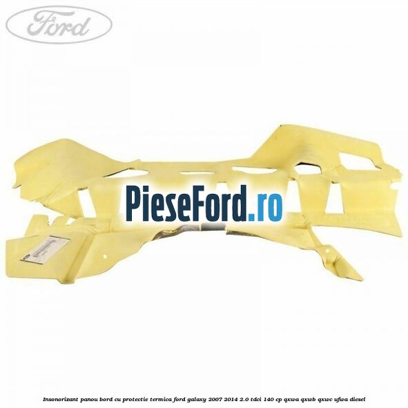 Insonorizant panou bord cu protectie termica Ford Galaxy 2007-2014 2.0 TDCi 140 cp QXWA, QXWB, QXWC, UFWA diesel