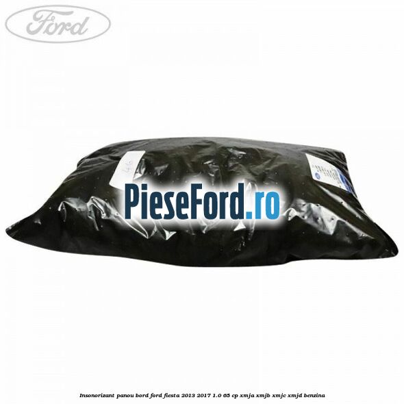 Insonorizant panou bord Ford Fiesta 2013-2017 1.0 65 cp XMJA, XMJB, XMJC, XMJD benzina