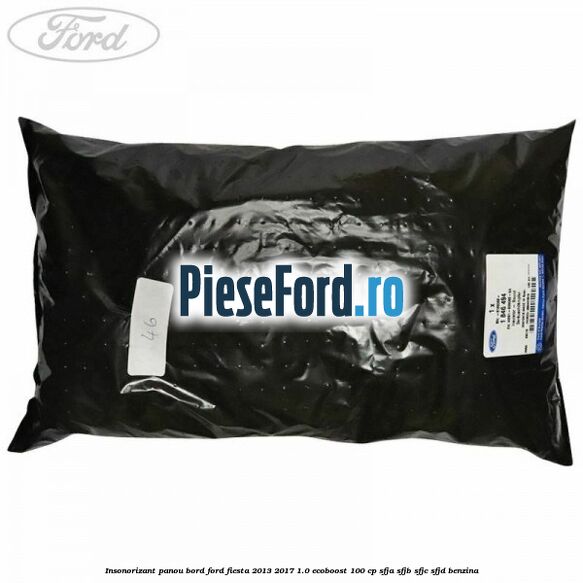 Insonorizant panou bord Ford Fiesta 2013-2017 1.0 EcoBoost 100 cp SFJA, SFJB, SFJC, SFJD benzina