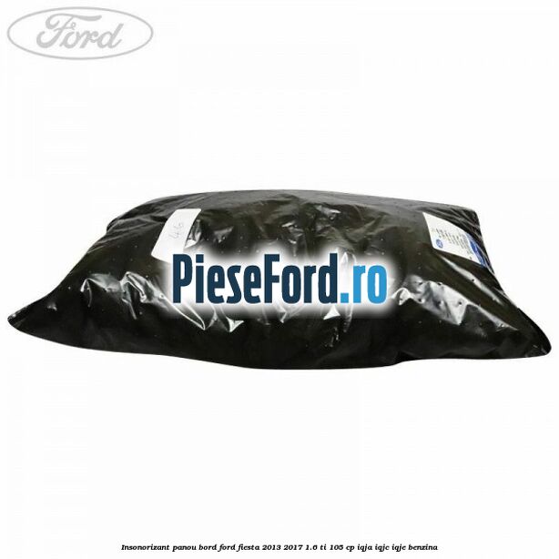 Insonorizant panou bord Ford Fiesta 2013-2017 1.6 Ti 105 cp IQJA, IQJC, IQJE benzina