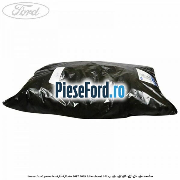 Insonorizant panou bord Ford Fiesta 2017-2023 1.0 EcoBoost 101 cp SFJE, SFJF, SFJH, SFJJ, SFJK, SFJN benzina