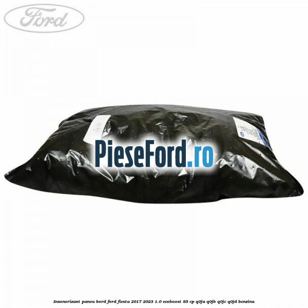 Insonorizant panou bord Ford Fiesta 2017-2023 1.0 EcoBoost 85 cp Q0JA, Q0JB, Q0JC, Q0JD benzina
