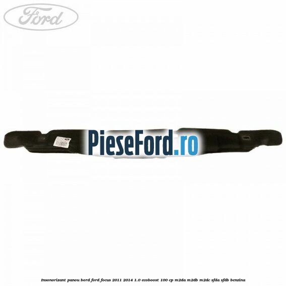 Insonorizant panou bord Ford Focus 2011-2014 1.0 EcoBoost 100 cp M2DA, M2DB, M2DC, SFDA, SFDB benzina