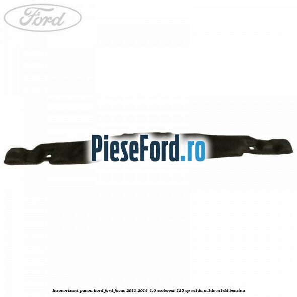 Insonorizant panou bord Ford Focus 2011-2014 1.0 EcoBoost 125 cp M1DA, M1DC, M1DD benzina